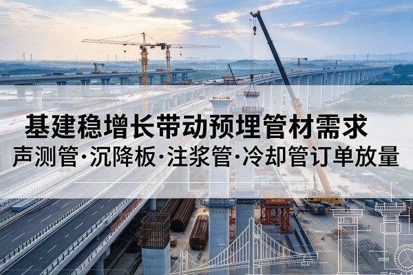 夏县基建稳增长带动预埋监测管材需求，声测管、沉降板、注浆管订单持续放量