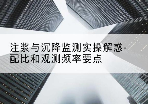 夏县水泥浆配比不当会不会造成注浆管堵管？-注浆与沉降监测实操解惑-配比和观测频率要点