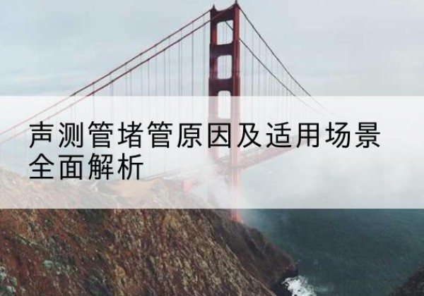 夏县声测管堵管的主要原因有哪些？-声测管堵管原因及适用场景全面解析